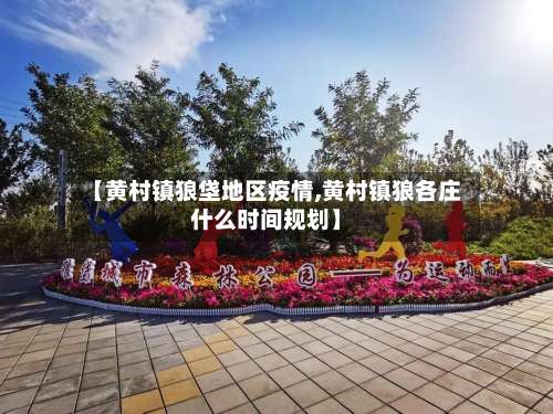 【黄村镇狼垡地区疫情,黄村镇狼各庄什么时间规划】-第3张图片