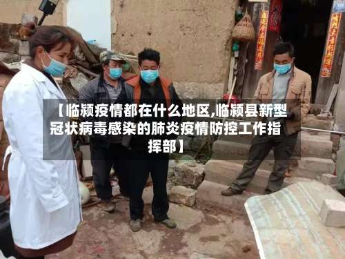 【临颍疫情都在什么地区,临颍县新型冠状病毒感染的肺炎疫情防控工作指挥部】-第1张图片