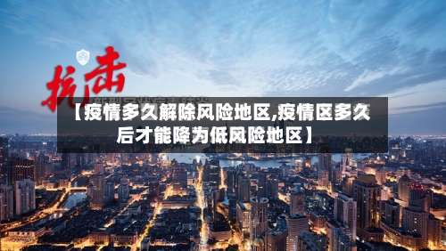 【疫情多久解除风险地区,疫情区多久后才能降为低风险地区】-第1张图片