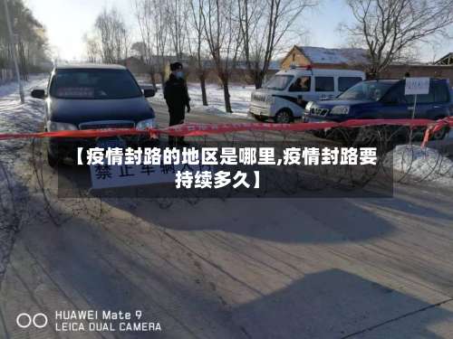 【疫情封路的地区是哪里,疫情封路要持续多久】-第2张图片