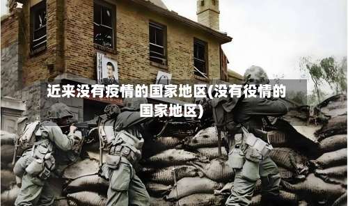 近来没有疫情的国家地区(没有役情的国家地区)-第2张图片