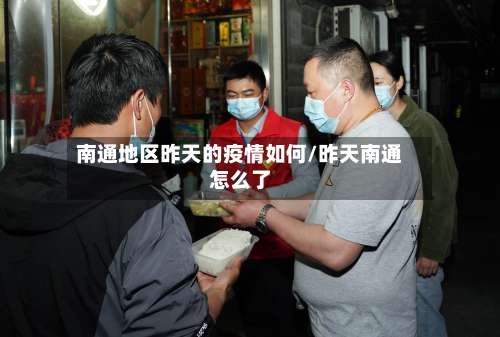 南通地区昨天的疫情如何/昨天南通怎么了-第1张图片