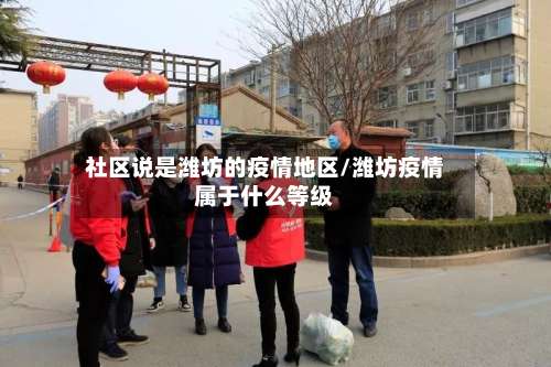 社区说是潍坊的疫情地区/潍坊疫情属于什么等级-第1张图片