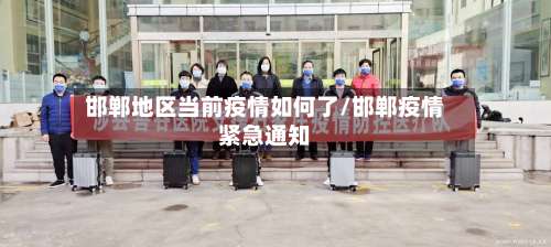 邯郸地区当前疫情如何了/邯郸疫情紧急通知-第3张图片