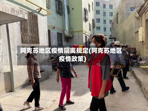 阿克苏地区疫情隔离规定(阿克苏地区疫情政策)-第1张图片