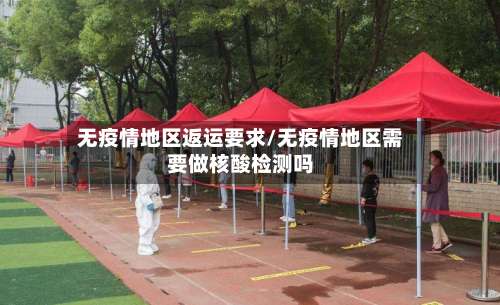 无疫情地区返运要求/无疫情地区需要做核酸检测吗-第1张图片