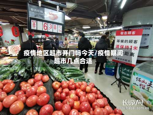 疫情地区超市开门吗今天/疫情期间超市几点合适-第1张图片
