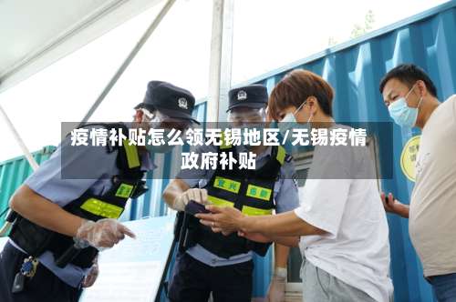 疫情补贴怎么领无锡地区/无锡疫情政府补贴-第1张图片