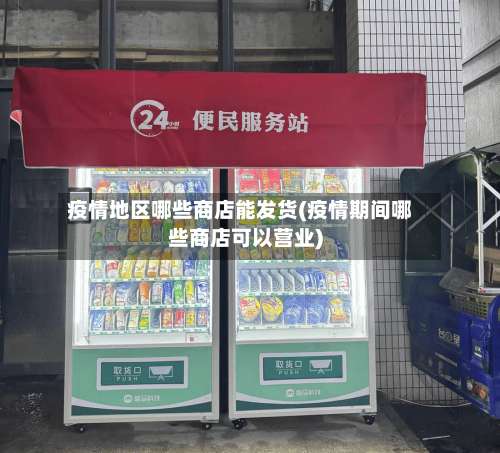 疫情地区哪些商店能发货(疫情期间哪些商店可以营业)-第3张图片
