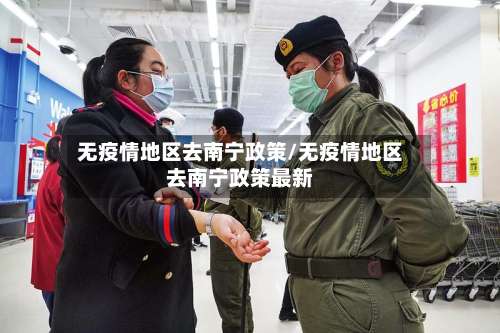无疫情地区去南宁政策/无疫情地区去南宁政策最新-第3张图片