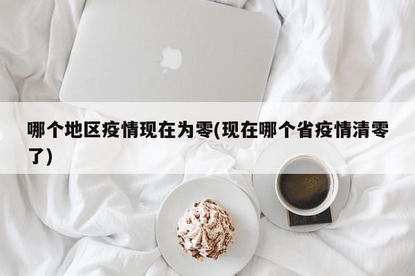 哪个地区疫情现在为零(现在哪个省疫情清零了)