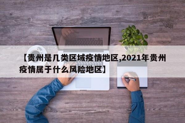 【贵州是几类区域疫情地区,2021年贵州疫情属于什么风险地区】
