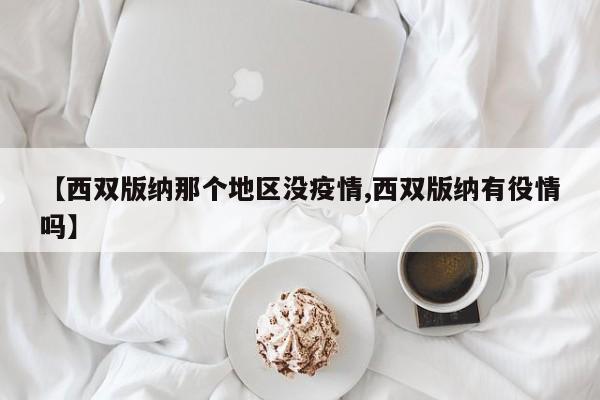 【西双版纳那个地区没疫情,西双版纳有役情吗】