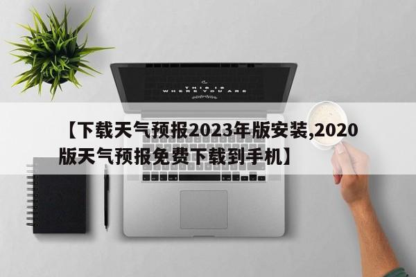 【下载天气预报2023年版安装,2020版天气预报免费下载到手机】