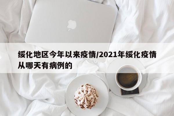 绥化地区今年以来疫情/2021年绥化疫情从哪天有病例的