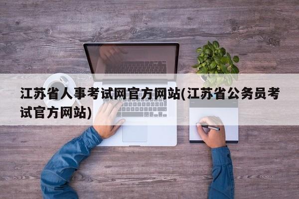 江苏省人事考试网官方网站(江苏省公务员考试官方网站)