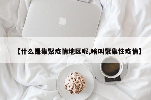 【什么是集聚疫情地区呢,啥叫聚集性疫情】