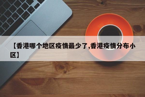 【香港哪个地区疫情最少了,香港疫情分布小区】