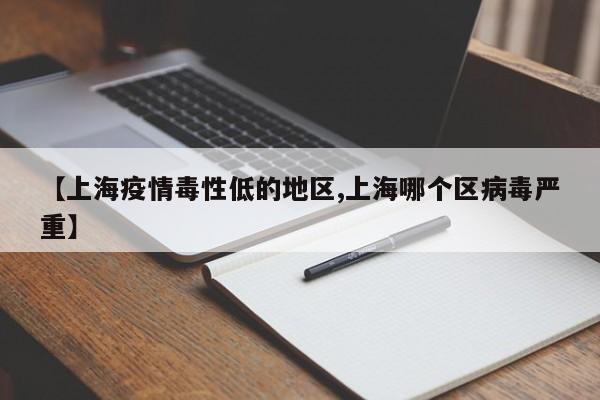 【上海疫情毒性低的地区,上海哪个区病毒严重】