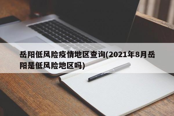 岳阳低风险疫情地区查询(2021年8月岳阳是低风险地区吗)