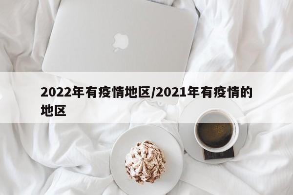 2022年有疫情地区/2021年有疫情的地区