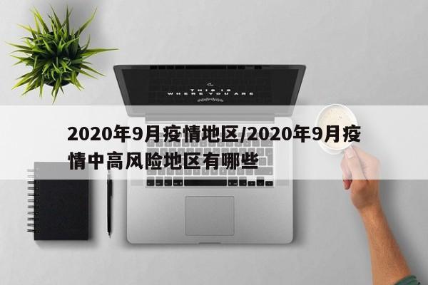 2020年9月疫情地区/2020年9月疫情中高风险地区有哪些