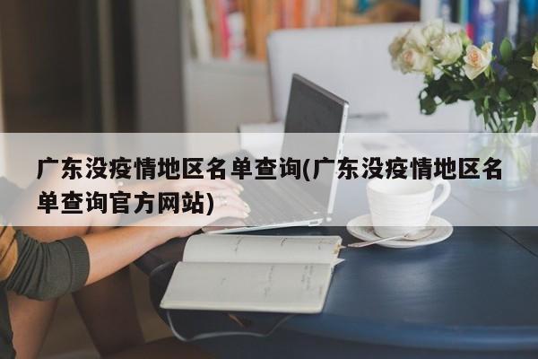 广东没疫情地区名单查询(广东没疫情地区名单查询官方网站)