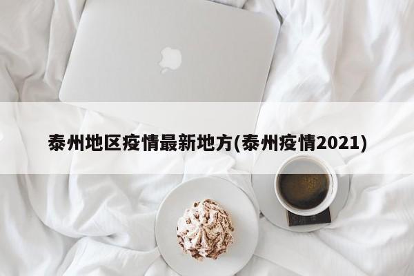 泰州地区疫情最新地方(泰州疫情2021)