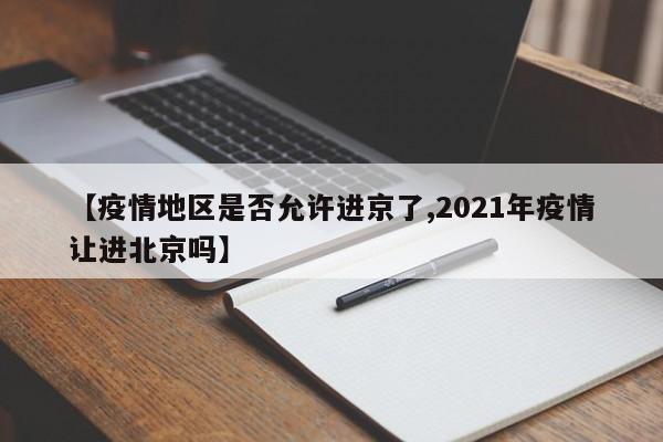 【疫情地区是否允许进京了,2021年疫情让进北京吗】